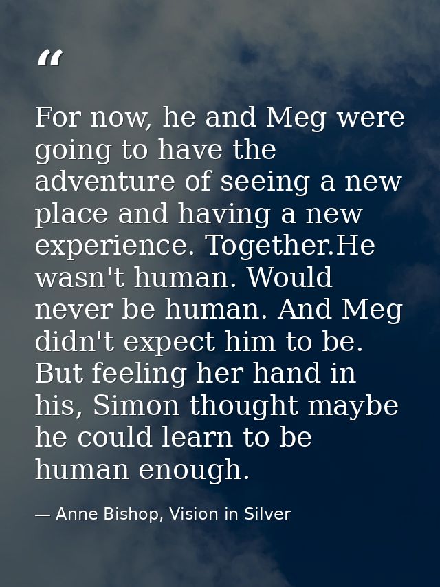 For now, he and Meg were going to have the adventure of seeing a new place and having a new experience. Together.He wasn — Anne Bishop, Vision in Silver