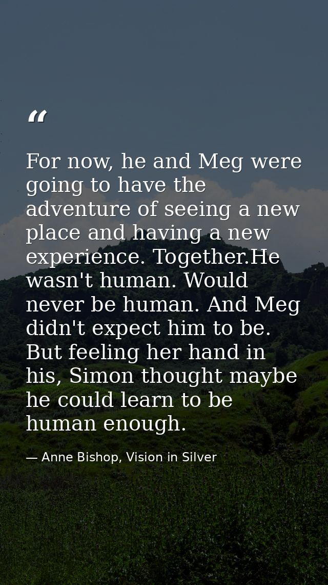 For now, he and Meg were going to have the adventure of seeing a new place and having a new experience. Together.He wasn — Anne Bishop, Vision in Silver