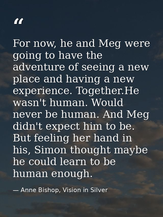 For now, he and Meg were going to have the adventure of seeing a new place and having a new experience. Together.He wasn — Anne Bishop, Vision in Silver