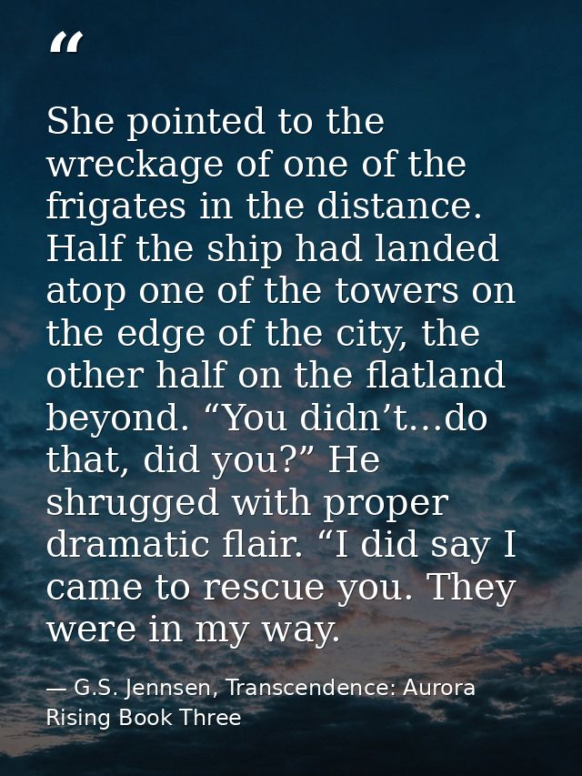She pointed to the wreckage of one of the frigates in the distance. Half the ship had landed atop one of the towers on t — G.S. Jennsen, Transcendence: Aurora Rising Book Three
