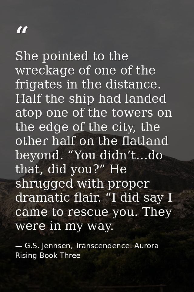 She pointed to the wreckage of one of the frigates in the distance. Half the ship had landed atop one of the towers on t — G.S. Jennsen, Transcendence: Aurora Rising Book Three