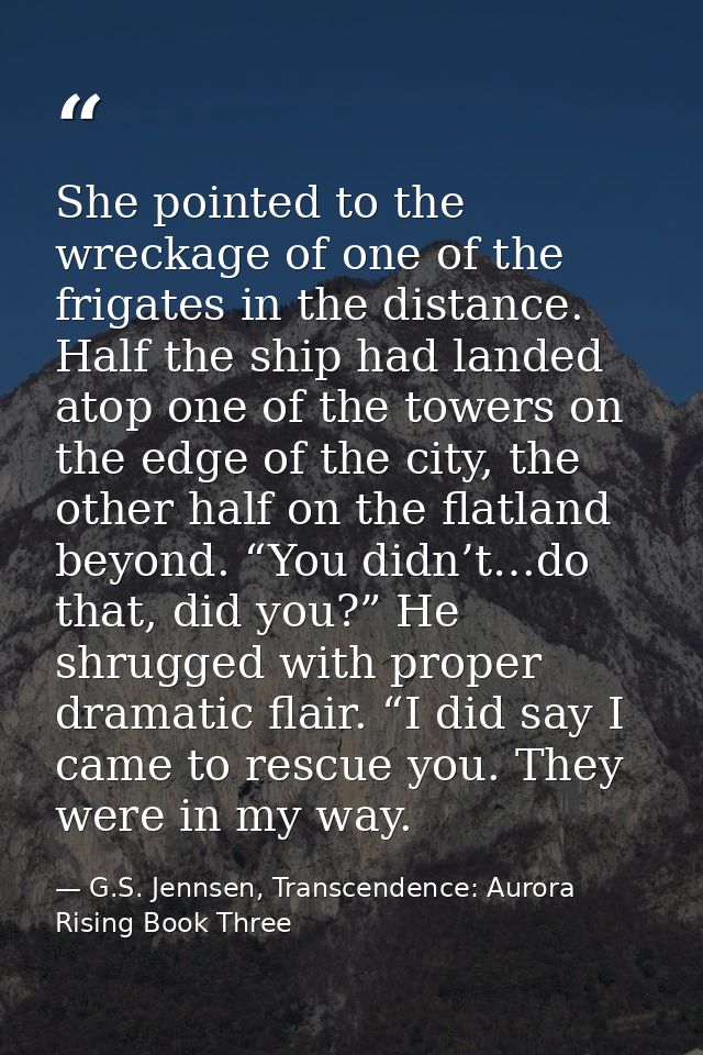 She pointed to the wreckage of one of the frigates in the distance. Half the ship had landed atop one of the towers on t — G.S. Jennsen, Transcendence: Aurora Rising Book Three