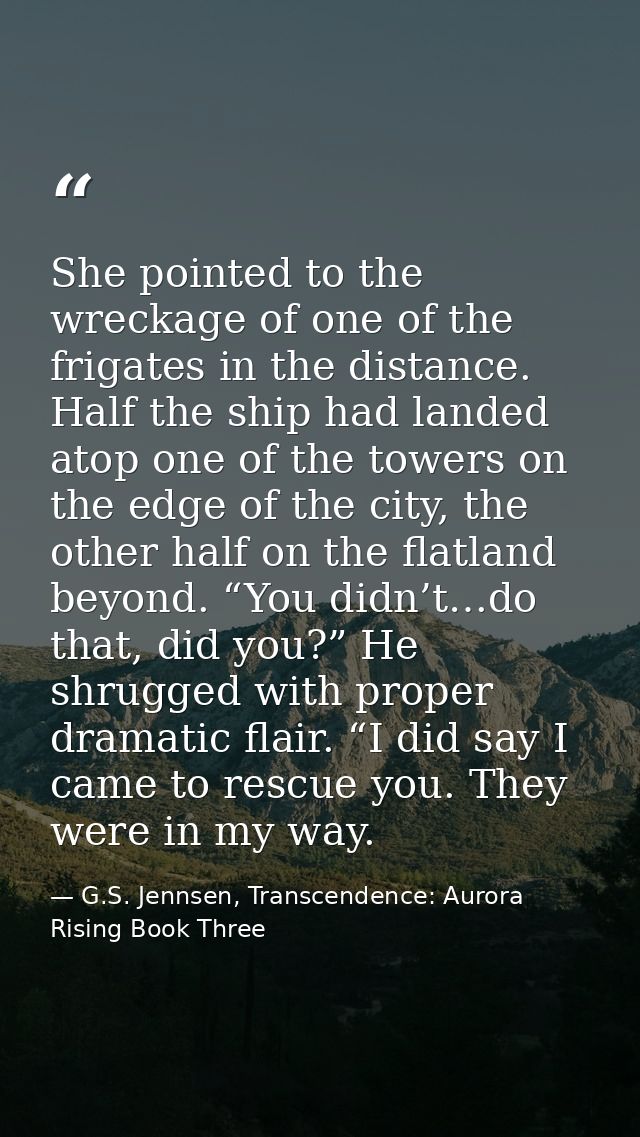 She pointed to the wreckage of one of the frigates in the distance. Half the ship had landed atop one of the towers on t — G.S. Jennsen, Transcendence: Aurora Rising Book Three