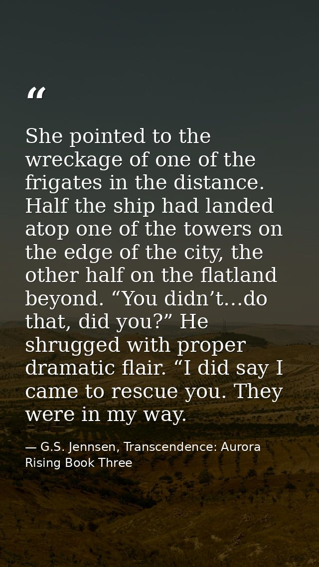 She pointed to the wreckage of one of the frigates in the distance. Half the ship had landed atop one of the towers on t — G.S. Jennsen, Transcendence: Aurora Rising Book Three