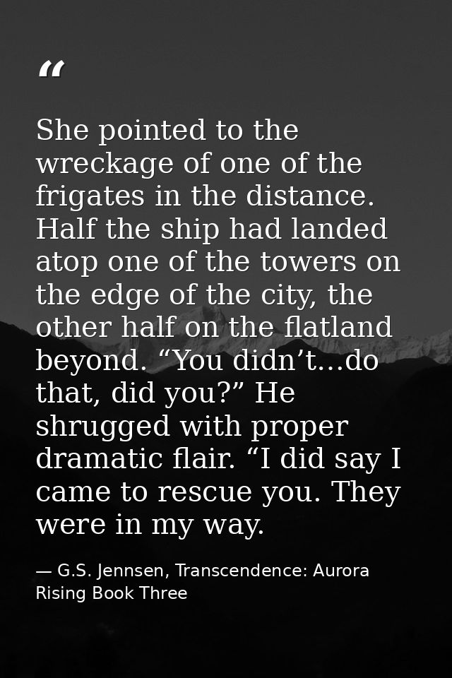 She pointed to the wreckage of one of the frigates in the distance. Half the ship had landed atop one of the towers on t — G.S. Jennsen, Transcendence: Aurora Rising Book Three