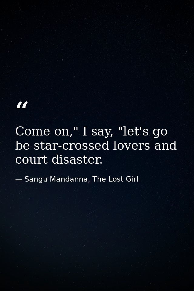 Come on," I say, "let's go be star-crossed lovers and court disaster. — Sangu Mandanna, The Lost Girl