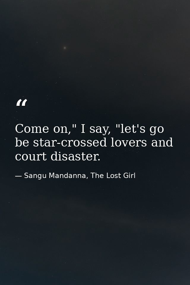 Come on," I say, "let's go be star-crossed lovers and court disaster. — Sangu Mandanna, The Lost Girl