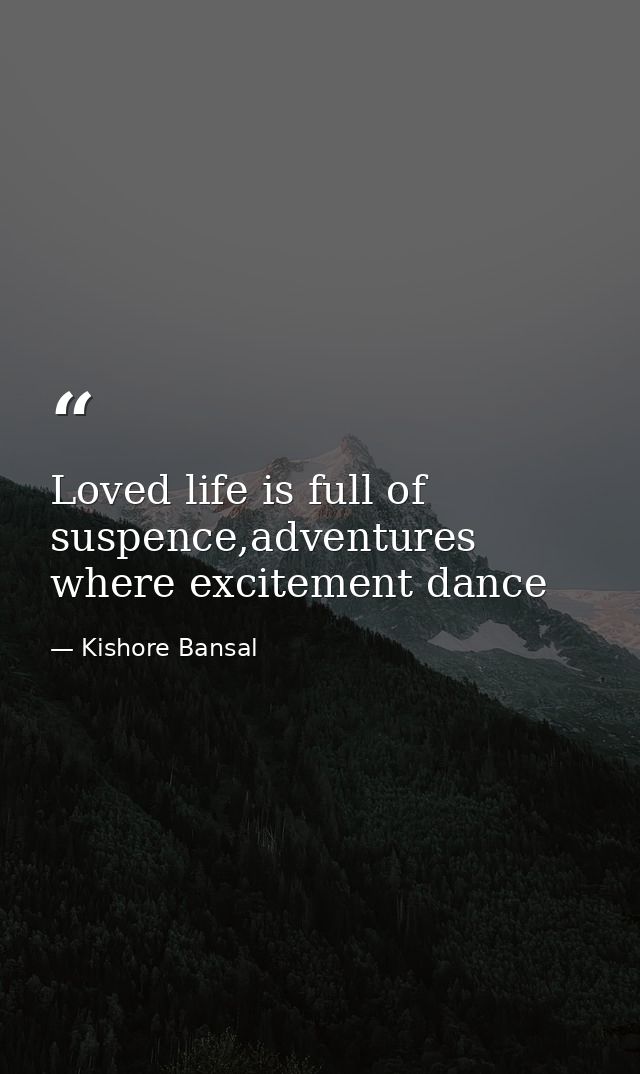 Loved life is full of suspence,adventures where excitement dance — Kishore Bansal