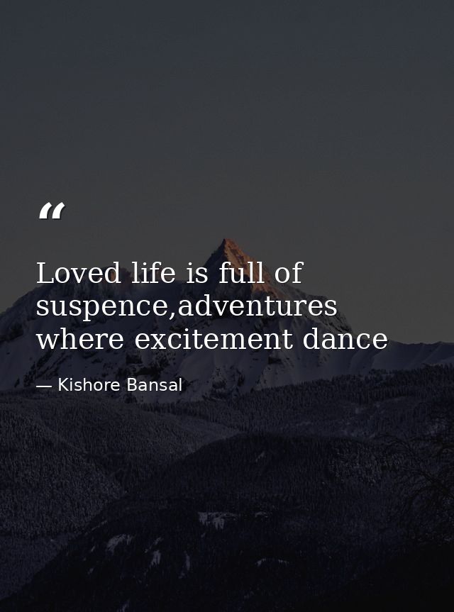 Loved life is full of suspence,adventures where excitement dance — Kishore Bansal