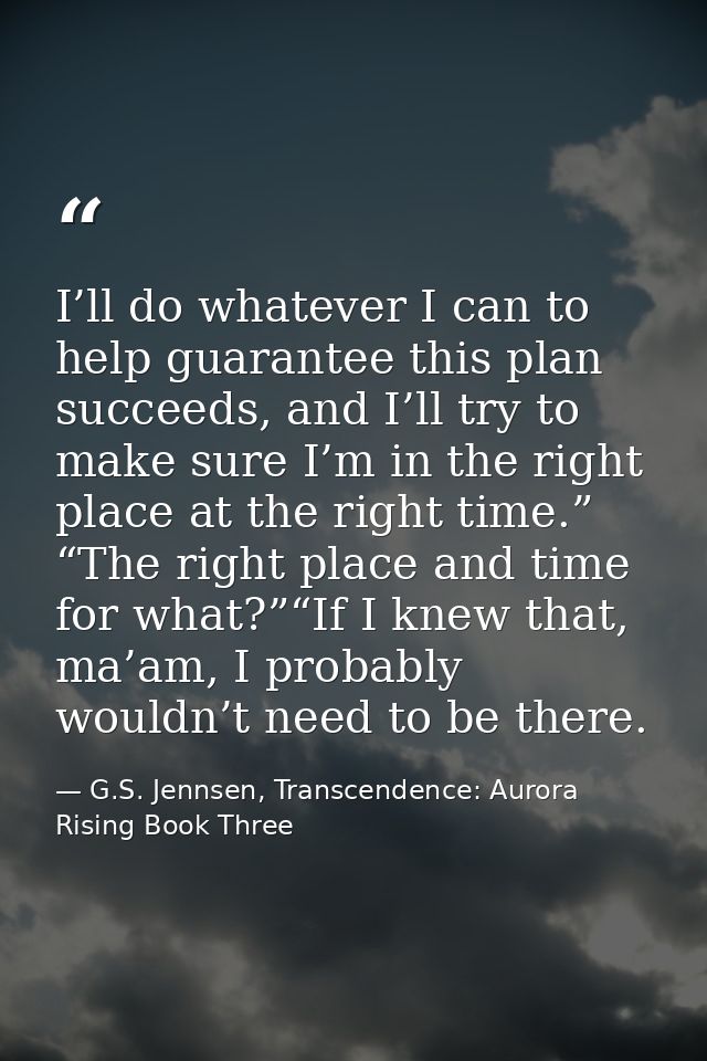 I’ll do whatever I can to help guarantee this plan succeeds, and I’ll try to make sure I’m in the right place at the rig — G.S. Jennsen, Transcendence: Aurora Rising Book Three