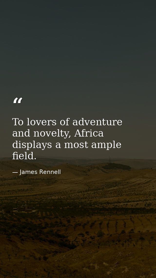 To lovers of adventure and novelty, Africa displays a most ample field. — James Rennell