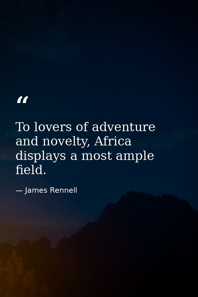 To lovers of adventure and novelty, Africa displays a most ample field. — James Rennell