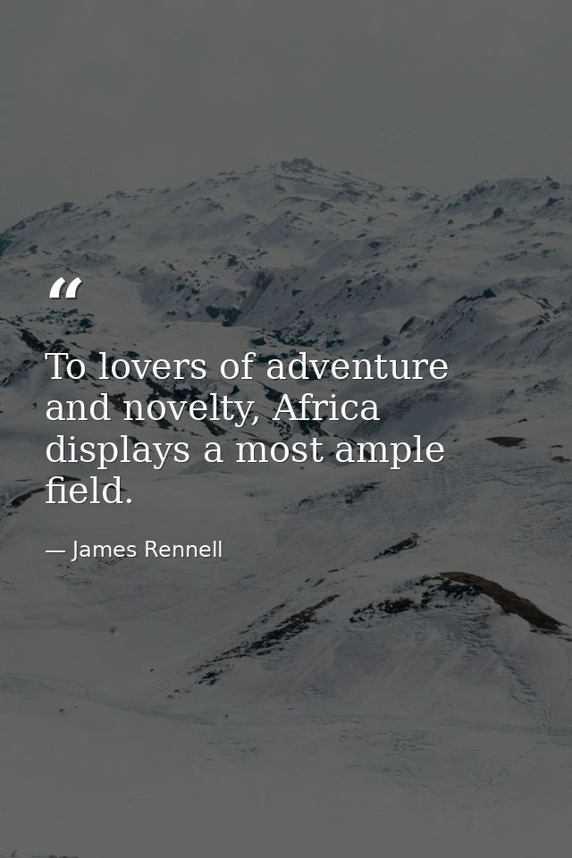 To lovers of adventure and novelty, Africa displays a most ample field. — James Rennell