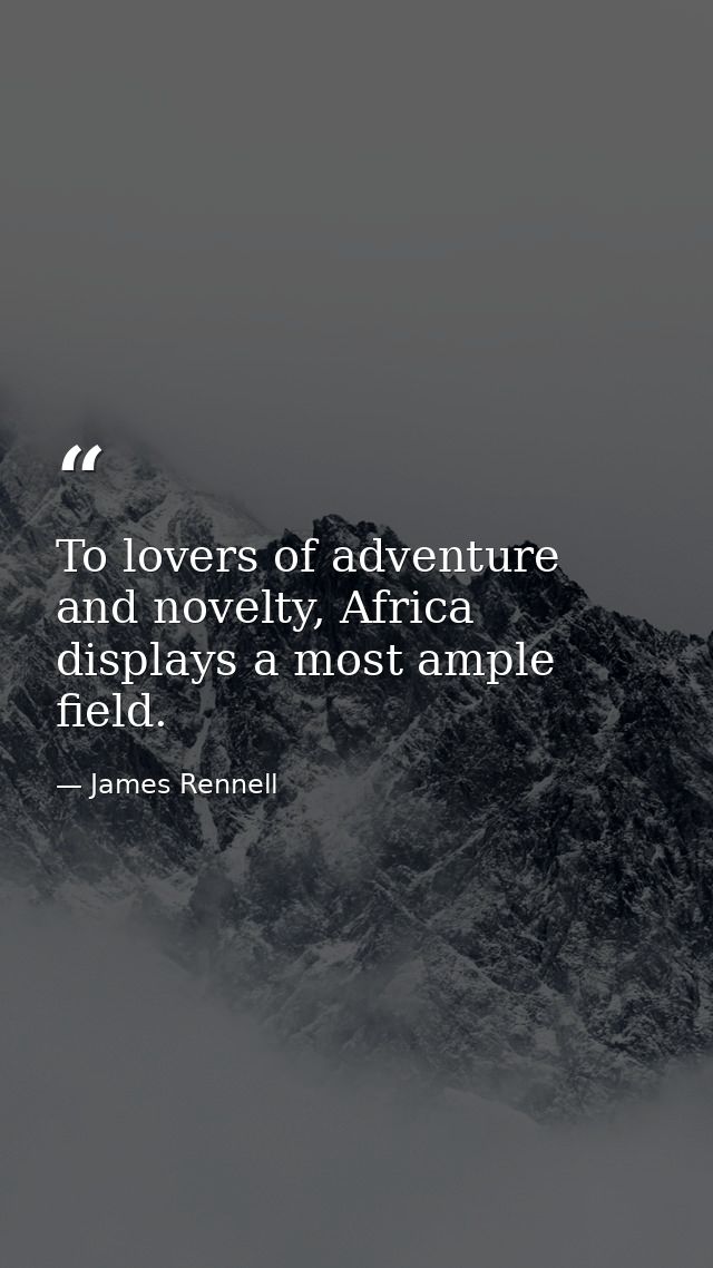 To lovers of adventure and novelty, Africa displays a most ample field. — James Rennell