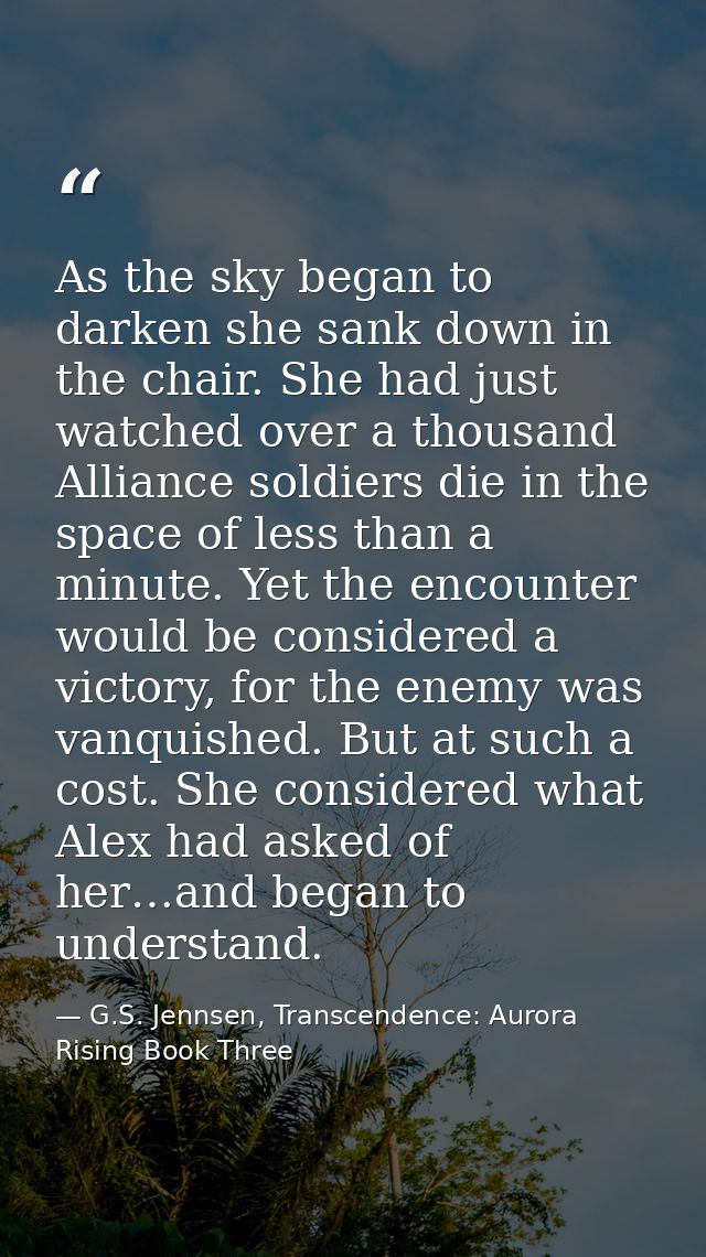 As the sky began to darken she sank down in the chair. She had just watched over a thousand Alliance soldiers die in the — G.S. Jennsen, Transcendence: Aurora Rising Book Three