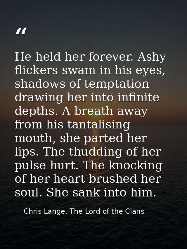 He held her forever. Ashy flickers swam in his eyes, shadows of temptation drawing her into infinite depths. A breath aw — Chris Lange, The Lord of the Clans