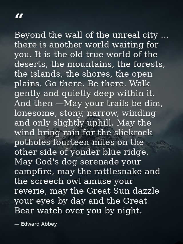 Beyond the wall of the unreal city … there is another world waiting for you. It is the old true world of the deserts, th — Edward Abbey