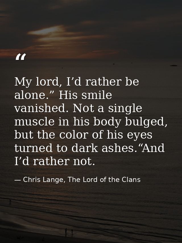 My lord, I’d rather be alone.” His smile vanished. Not a single muscle in his body bulged, but the color of his eyes tur — Chris Lange, The Lord of the Clans