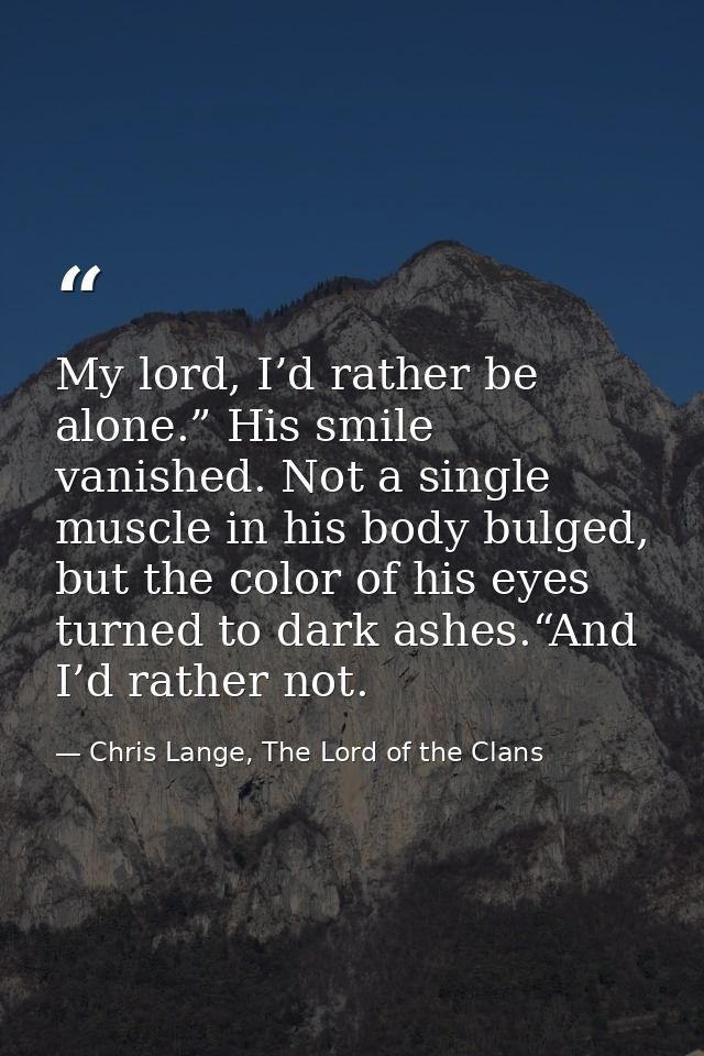 My lord, I’d rather be alone.” His smile vanished. Not a single muscle in his body bulged, but the color of his eyes tur — Chris Lange, The Lord of the Clans