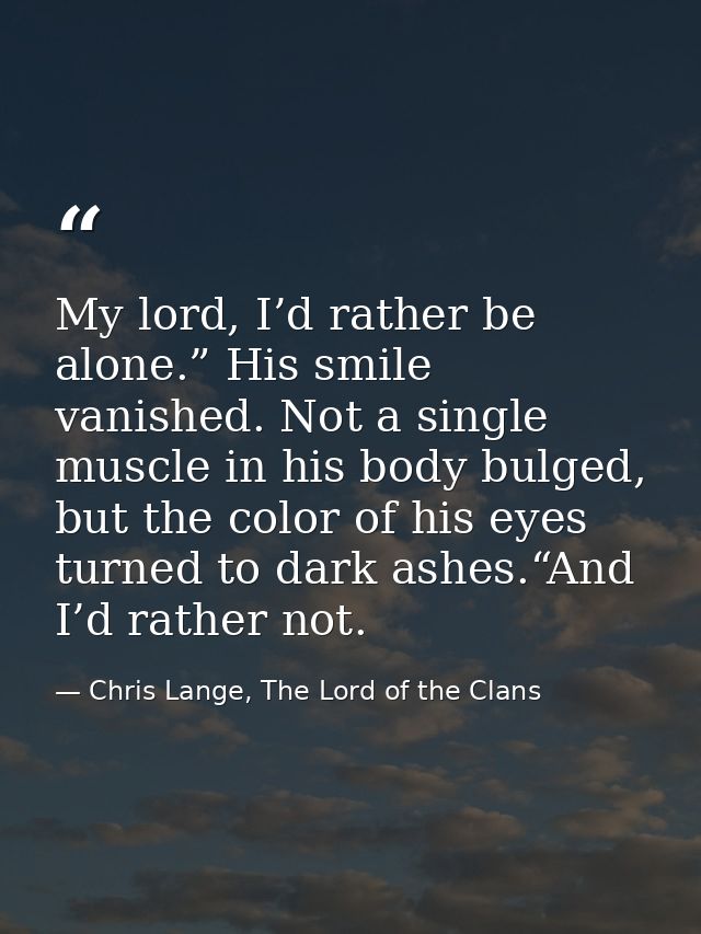My lord, I’d rather be alone.” His smile vanished. Not a single muscle in his body bulged, but the color of his eyes tur — Chris Lange, The Lord of the Clans