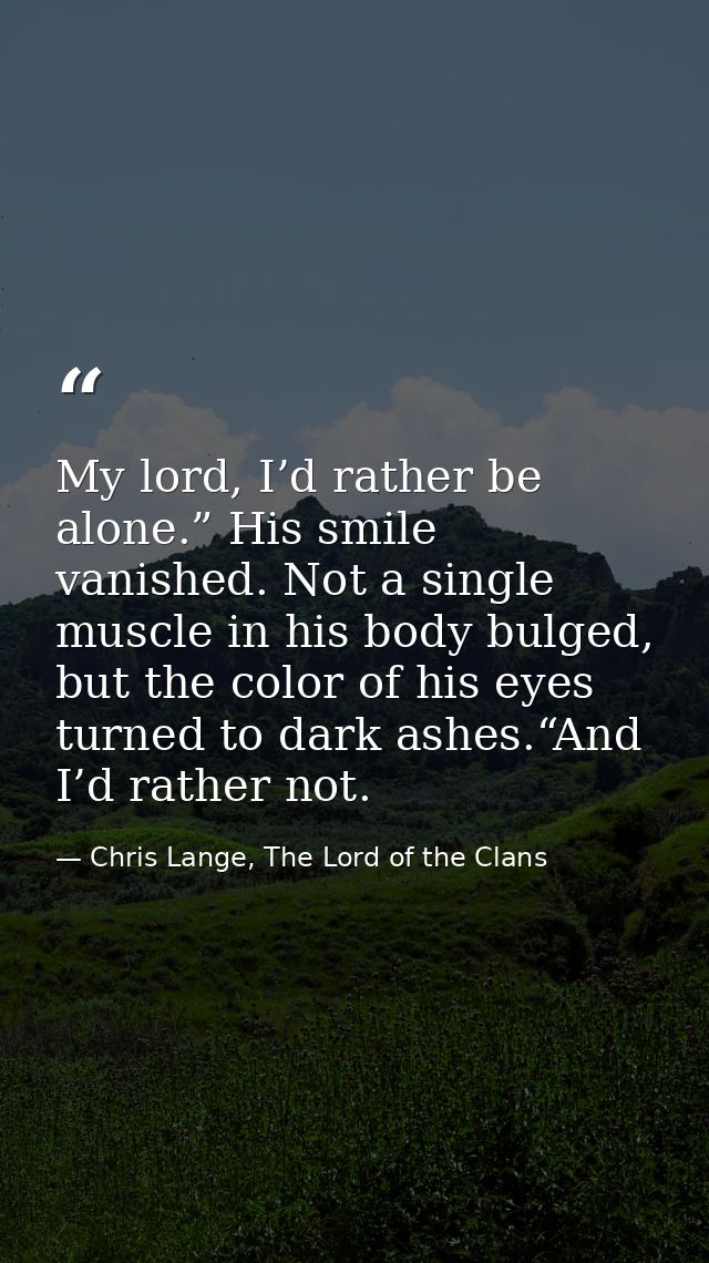 My lord, I’d rather be alone.” His smile vanished. Not a single muscle in his body bulged, but the color of his eyes tur — Chris Lange, The Lord of the Clans
