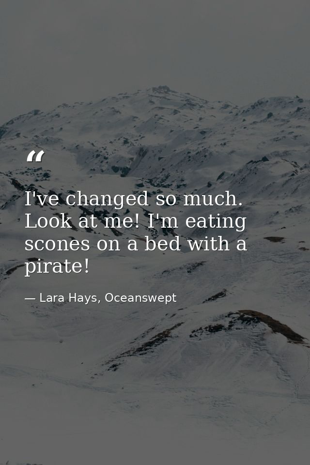 I've changed so much. Look at me! I'm eating scones on a bed with a pirate! — Lara Hays, Oceanswept