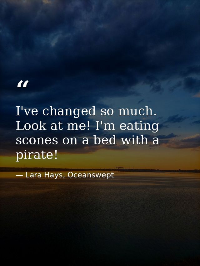 I've changed so much. Look at me! I'm eating scones on a bed with a pirate! — Lara Hays, Oceanswept