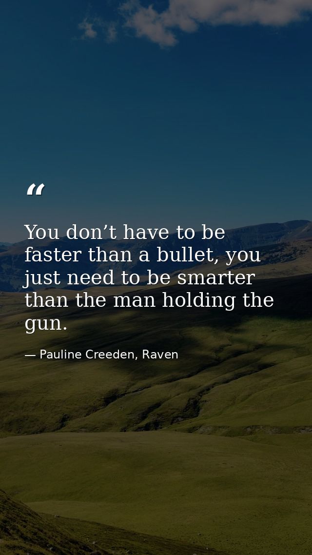 You don’t have to be faster than a bullet, you just need to be smarter than the man holding the gun. — Pauline Creeden, Raven