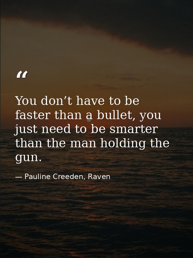 You don’t have to be faster than a bullet, you just need to be smarter than the man holding the gun. — Pauline Creeden, Raven