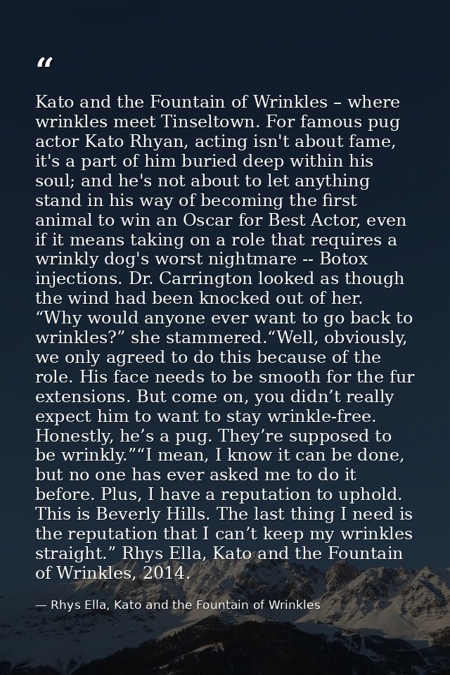 Kato and the Fountain of Wrinkles – where wrinkles meet Tinseltown. For famous pug actor Kato Rhyan, acting isn't about  — Rhys Ella, Kato and the Fountain of Wrinkles