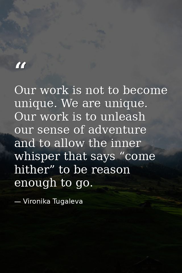 Our work is not to become unique. We are unique. Our work is to unleash our sense of adventure and to allow the inner wh — Vironika Tugaleva