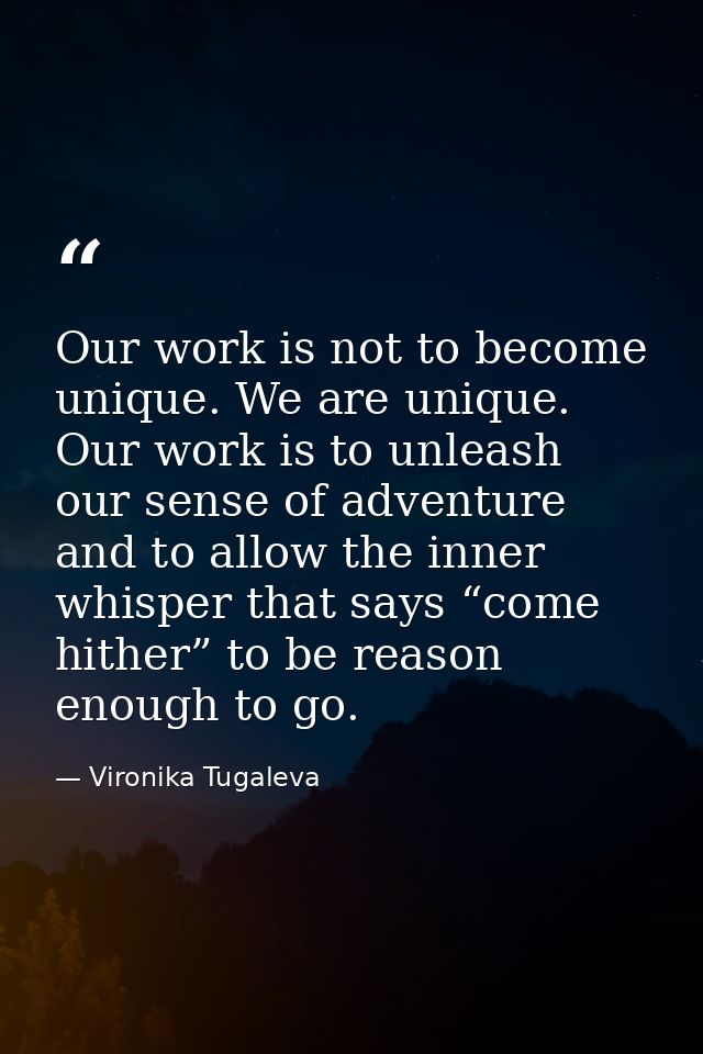 Our work is not to become unique. We are unique. Our work is to unleash our sense of adventure and to allow the inner wh — Vironika Tugaleva