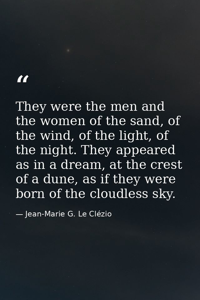 They were the men and the women of the sand, of the wind, of the light, of the night. They appeared as in a dream, at th — Jean-Marie G. Le Clézio