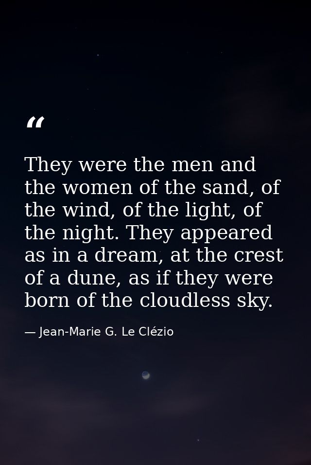 They were the men and the women of the sand, of the wind, of the light, of the night. They appeared as in a dream, at th — Jean-Marie G. Le Clézio