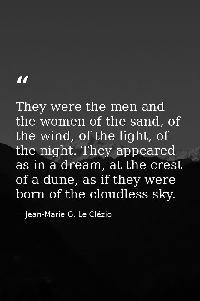 They were the men and the women of the sand, of the wind, of the light, of the night. They appeared as in a dream, at th — Jean-Marie G. Le Clézio