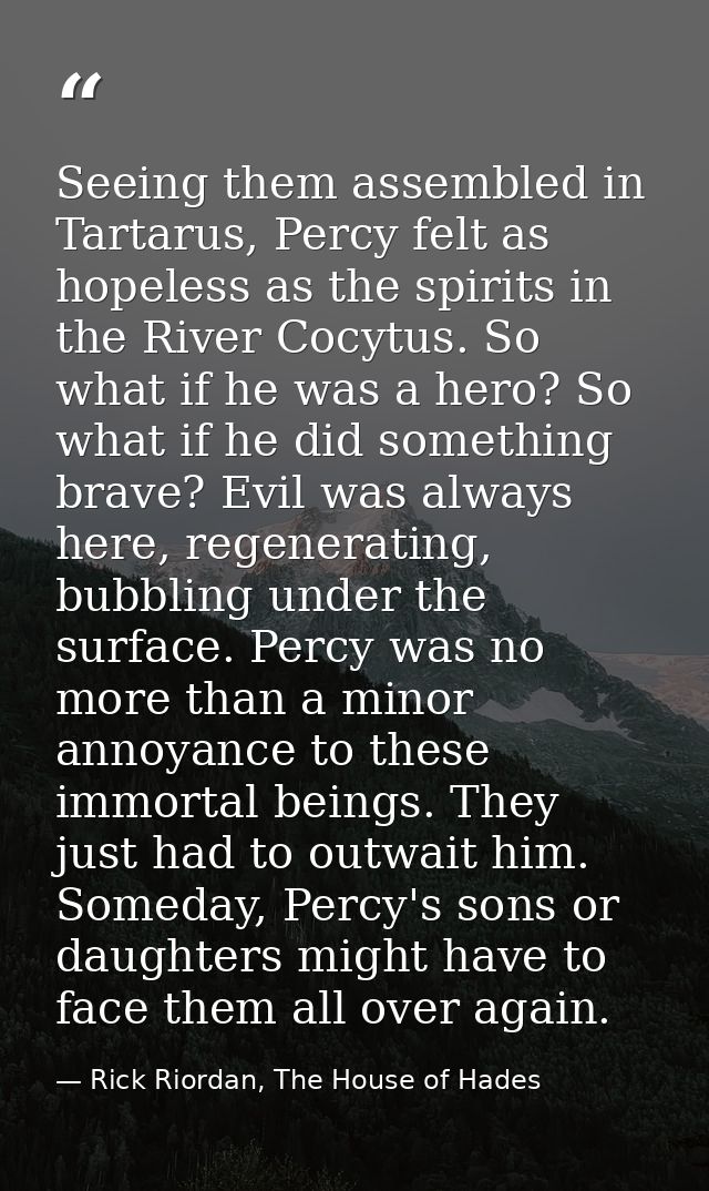Seeing them assembled in Tartarus, Percy felt as hopeless as the spirits in the River Cocytus. So what if he was a hero? — Rick Riordan, The House of Hades