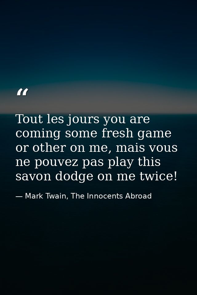 Tout les jours you are coming some fresh game or other on me, mais vous ne pouvez pas play this savon dodge on me twice! — Mark Twain, The Innocents Abroad