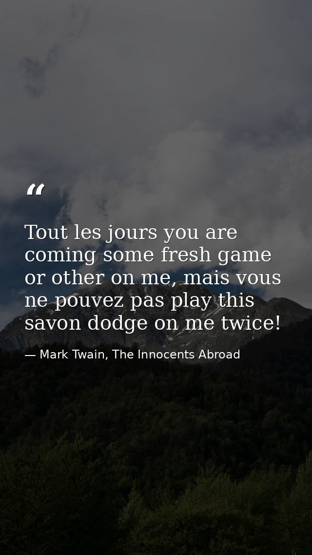 Tout les jours you are coming some fresh game or other on me, mais vous ne pouvez pas play this savon dodge on me twice! — Mark Twain, The Innocents Abroad