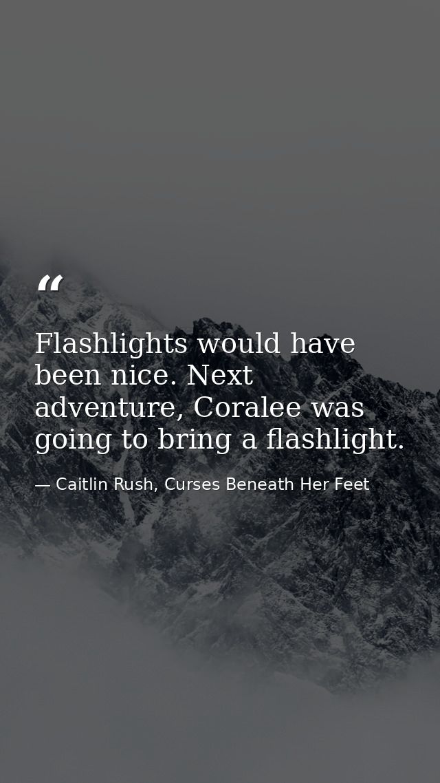 Flashlights would have been nice. Next adventure, Coralee was going to bring a flashlight. — Caitlin Rush, Curses Beneath Her Feet