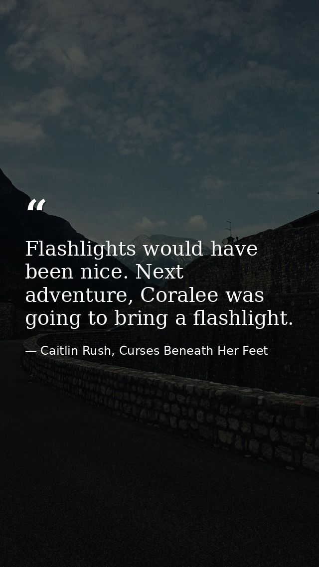 Flashlights would have been nice. Next adventure, Coralee was going to bring a flashlight. — Caitlin Rush, Curses Beneath Her Feet