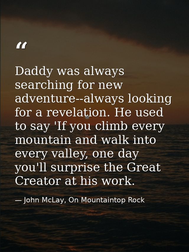 Daddy was always searching for new adventure--always looking for a revelation. He used to say 'If you climb every mounta — John McLay, On Mountaintop Rock