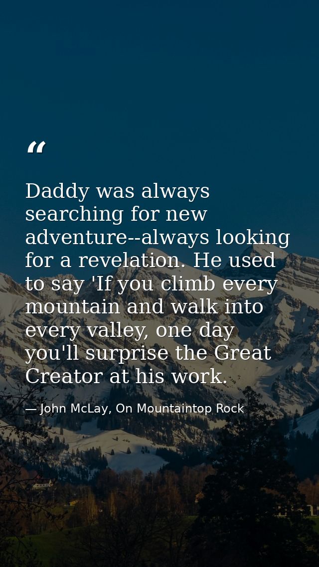 Daddy was always searching for new adventure--always looking for a revelation. He used to say 'If you climb every mounta — John McLay, On Mountaintop Rock
