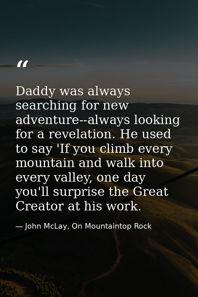 Daddy was always searching for new adventure--always looking for a revelation. He used to say 'If you climb every mounta — John McLay, On Mountaintop Rock