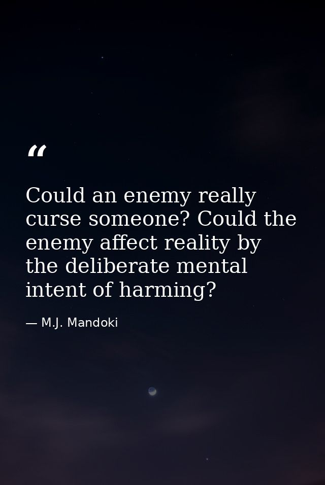 Could an enemy really curse someone? Could the enemy affect reality by the deliberate mental intent of harming? — M.J. Mandoki