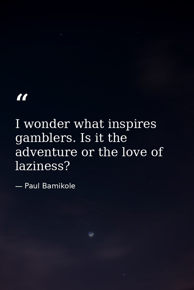 I wonder what inspires gamblers. Is it the adventure or the love of laziness? — Paul Bamikole