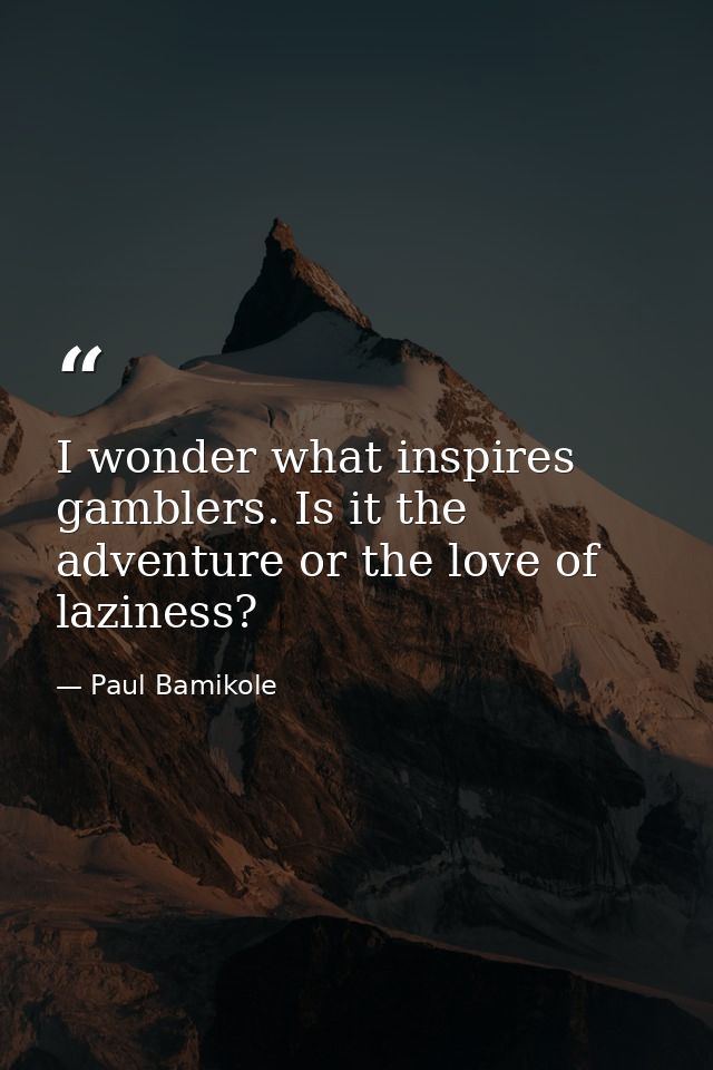 I wonder what inspires gamblers. Is it the adventure or the love of laziness? — Paul Bamikole