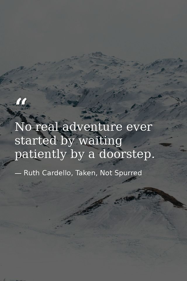 No real adventure ever started by waiting patiently by a doorstep. — Ruth Cardello, Taken, Not Spurred