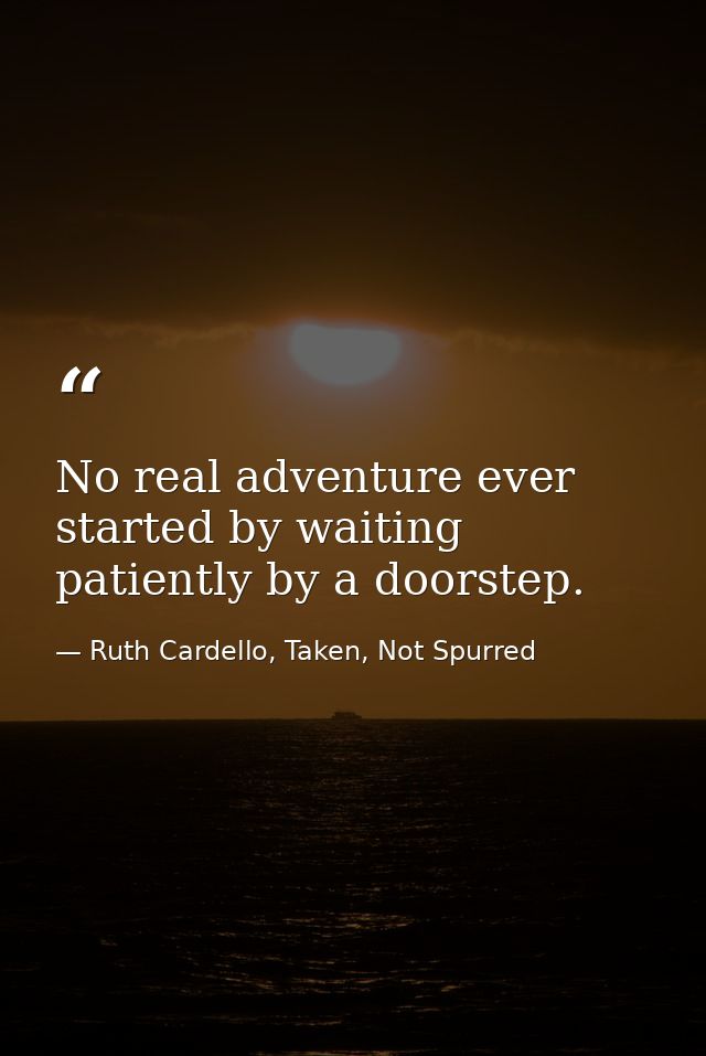 No real adventure ever started by waiting patiently by a doorstep. — Ruth Cardello, Taken, Not Spurred