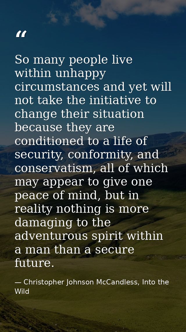 So many people live within unhappy circumstances and yet will not take the initiative to change their situation because  — Christopher Johnson McCandless, Into the Wild