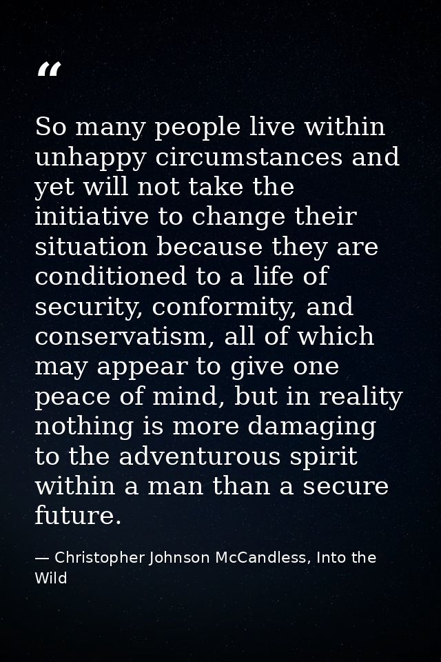 So many people live within unhappy circumstances and yet will not take the initiative to change their situation because  — Christopher Johnson McCandless, Into the Wild